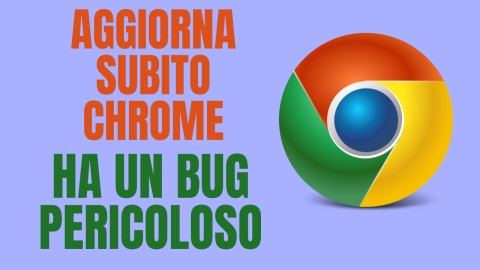 Aggiorna subito Chrome ha un bug pericoloso