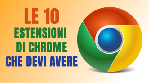 Le 10 Estensioni di Google Chrome che devi avere