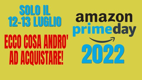 Amazon Prime Day 12-13 Luglio 2022 - Ecco cosa andrò ad acquistare