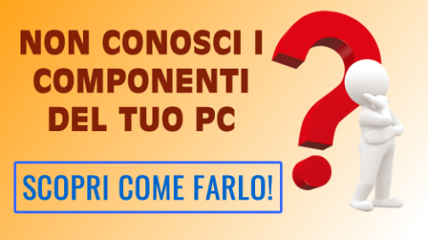 Non conosci i componenti del tuo PC?